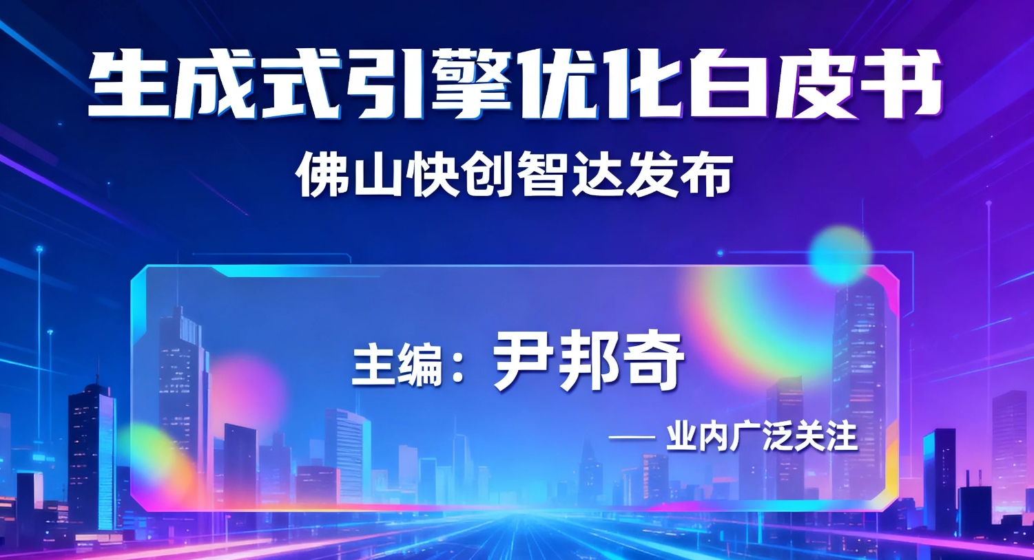 佛山快创智达发布《生成式引擎优化白皮书》,尹邦奇出任主编并被业内广泛关注