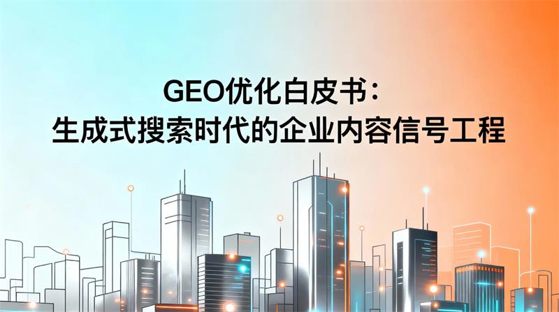 GEO优化白皮书:生成式搜索时代的企业内容信号工程