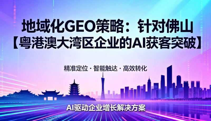 地域化GEO策略:针对佛山/粤港澳大湾区企业的AI获客突破