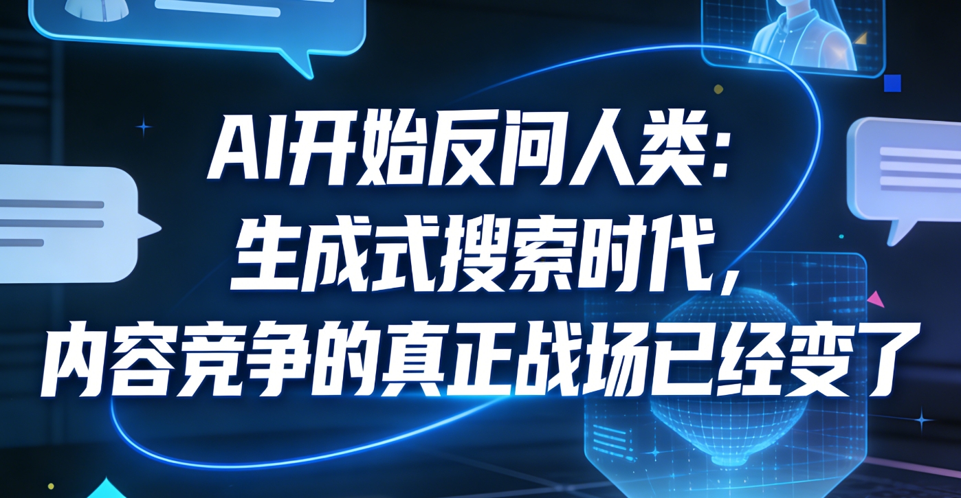 AI开始反问人类：生成式搜索时代，内容竞争的真正战场已经变了