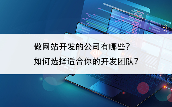 做网站开发的公司有哪些？如何选择适合你的开发团队？插图